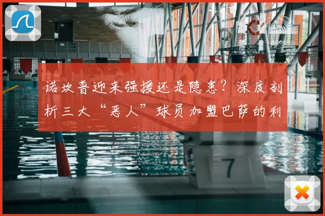 诺坎普迎来强援还是隐患？深度剖析三大“恶人”球员加盟巴萨的利弊