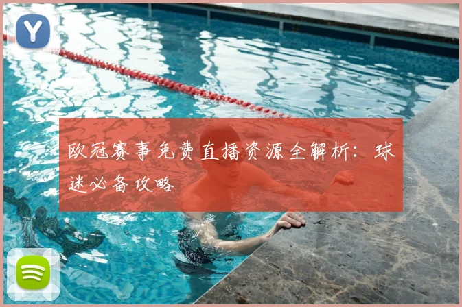 欧冠赛事免费直播资源全解析：球迷必备攻略