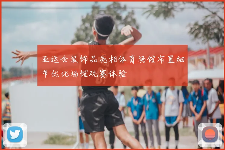 亚运会装饰品亮相体育场馆布置细节优化场馆观赛体验