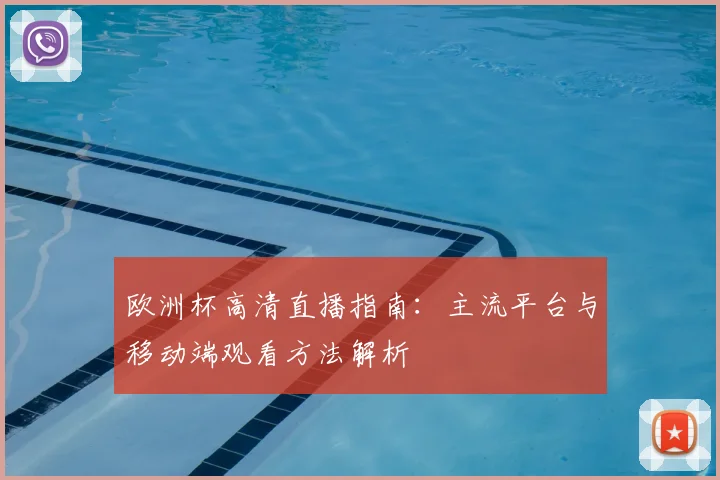 欧洲杯高清直播指南：主流平台与移动端观看方法解析