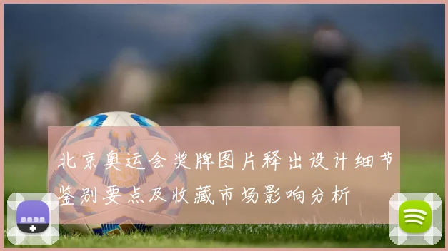 北京奥运会奖牌图片释出设计细节鉴别要点及收藏市场影响分析