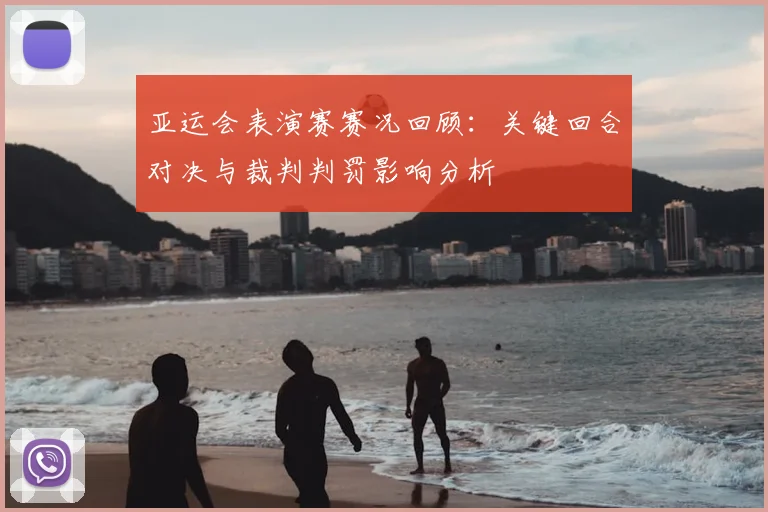 亚运会表演赛赛况回顾：关键回合对决与裁判判罚影响分析