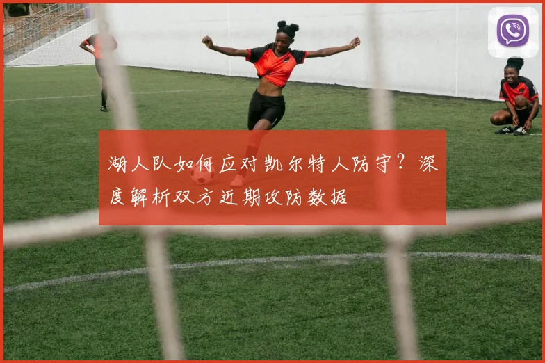 湖人队如何应对凯尔特人防守？深度解析双方近期攻防数据