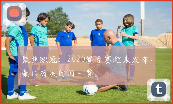 聚焦欧冠：2020赛季赛程表发布，豪门对决时间一览